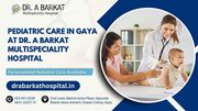 Pediatric Care in Gaya at Dr. A Barkat Multispeciality Hospital